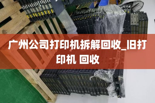 广州公司打印机拆解回收_旧打印机 回收