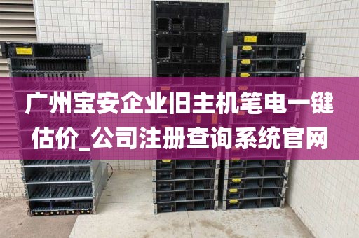 广州宝安企业旧主机笔电一键估价_公司注册查询系统官网