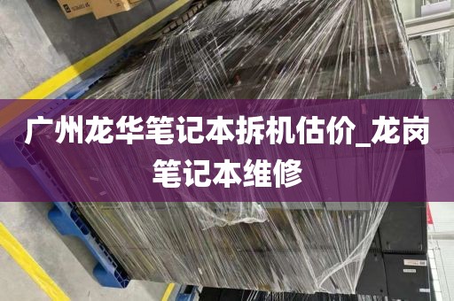 广州龙华笔记本拆机估价_龙岗笔记本维修