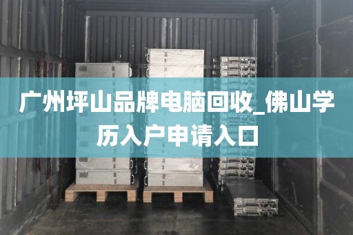 广州坪山品牌电脑回收_佛山学历入户申请入口
